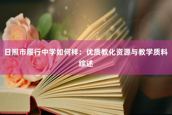 日照市履行中学如何样：优质教化资源与教学质料综述