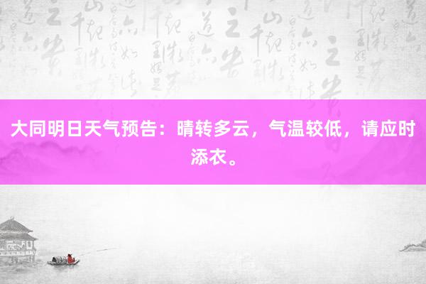 大同明日天气预告：晴转多云，气温较低，请应时添衣。