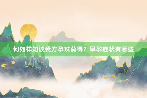 何如样知谈我方孕珠莫得？早孕症状有哪些